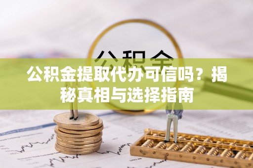 巴彦淖尔公积金提取代办可信吗？揭秘真相与选择指南