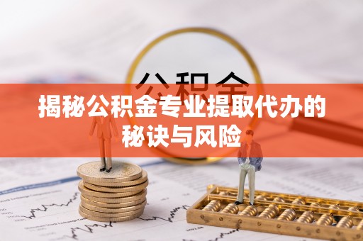 巴彦淖尔揭秘公积金专业提取代办的秘诀与风险