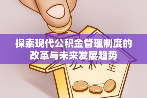 巴彦淖尔探索现代公积金管理制度的改革与未来发展趋势