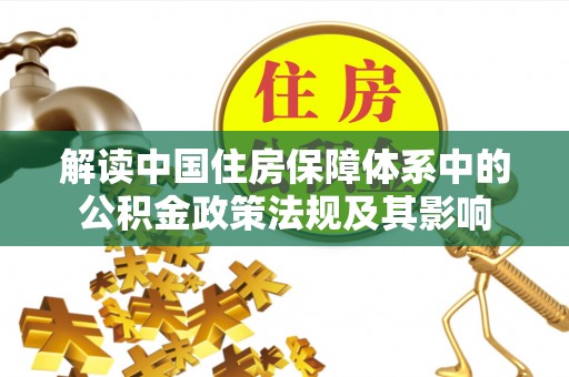 巴彦淖尔解读中国住房保障体系中的公积金政策法规及其影响