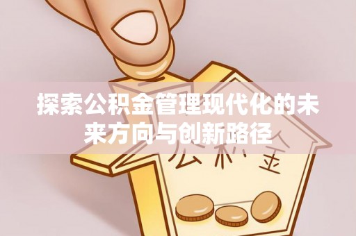 巴彦淖尔探索公积金管理现代化的未来方向与创新路径
