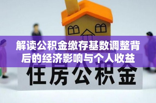 巴彦淖尔解读公积金缴存基数调整背后的经济影响与个人收益
