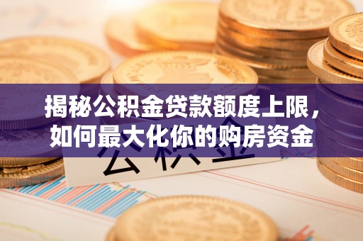 巴彦淖尔揭秘公积金贷款额度上限，如何最大化你的购房资金