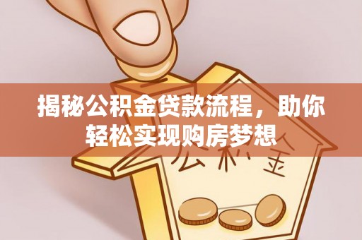 巴彦淖尔揭秘公积金贷款流程，助你轻松实现购房梦想