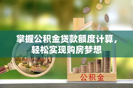 巴彦淖尔掌握公积金贷款额度计算，轻松实现购房梦想
