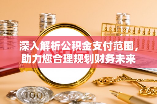 巴彦淖尔深入解析公积金支付范围，助力您合理规划财务未来