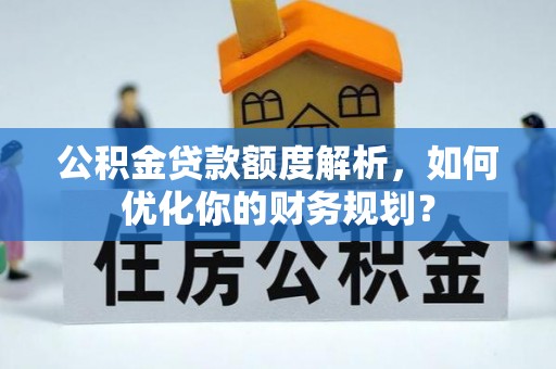 巴彦淖尔公积金贷款额度解析，如何优化你的财务规划？