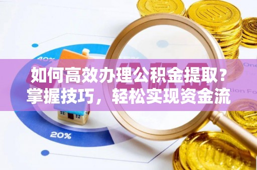 巴彦淖尔如何高效办理公积金提取？掌握技巧，轻松实现资金流动