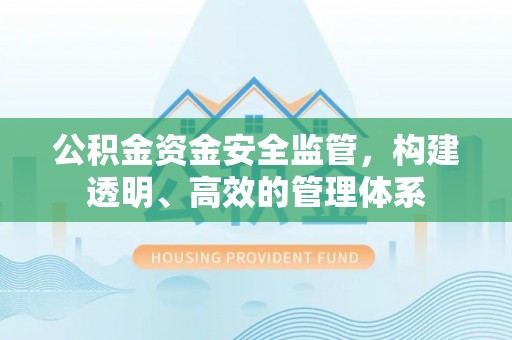 巴彦淖尔公积金资金安全监管，构建透明、高效的管理体系