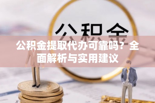 巴彦淖尔公积金提取代办可靠吗？全面解析与实用建议