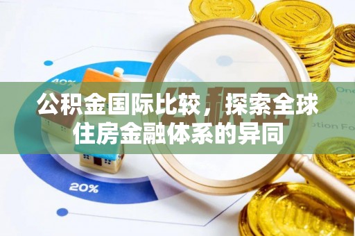 巴彦淖尔公积金国际比较，探索全球住房金融体系的异同
