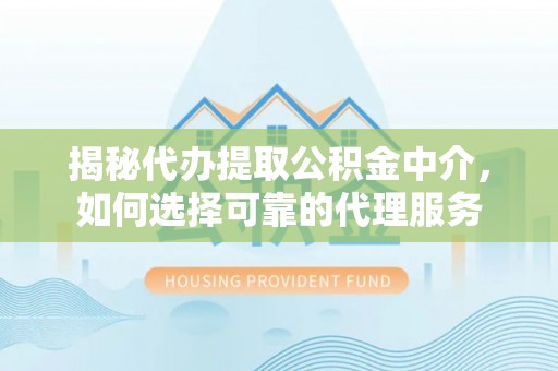 巴彦淖尔揭秘代办提取公积金中介，如何选择可靠的代理服务