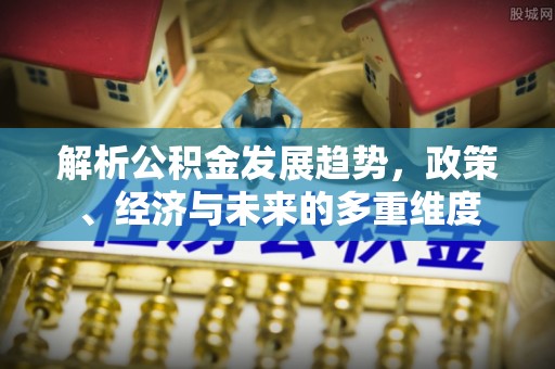 巴彦淖尔解析公积金发展趋势，政策、经济与未来的多重维度