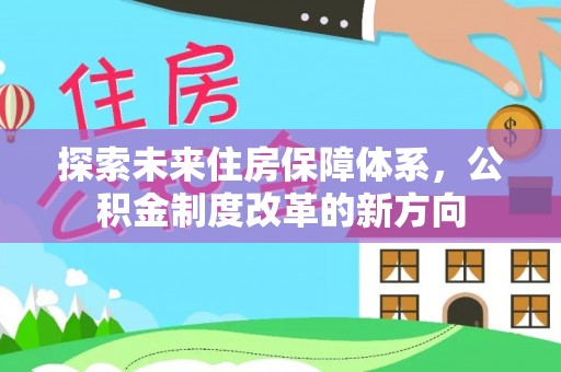 巴彦淖尔探索未来住房保障体系，公积金制度改革的新方向