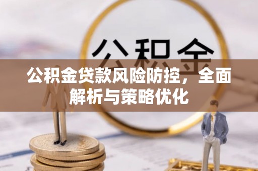巴彦淖尔公积金贷款风险防控，全面解析与策略优化