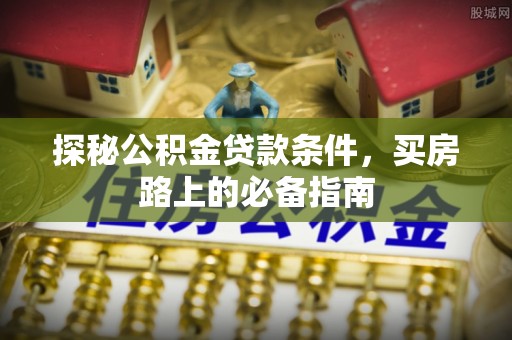 巴彦淖尔探秘公积金贷款条件，买房路上的必备指南