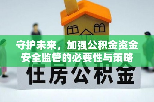巴彦淖尔守护未来，加强公积金资金安全监管的必要性与策略
