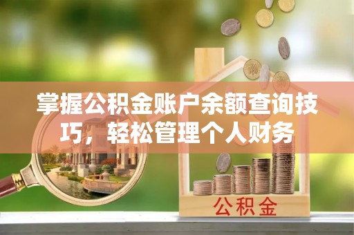 巴彦淖尔掌握公积金账户余额查询技巧，轻松管理个人财务